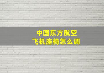 中国东方航空飞机座椅怎么调