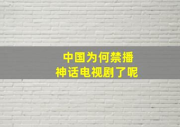 中国为何禁播神话电视剧了呢