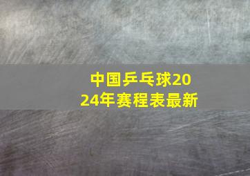 中国乒乓球2024年赛程表最新