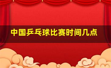 中国乒乓球比赛时间几点