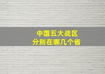 中国五大战区分别在哪几个省