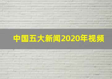 中国五大新闻2020年视频