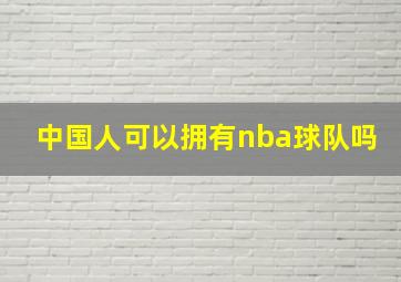 中国人可以拥有nba球队吗