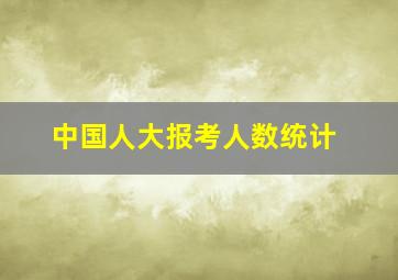 中国人大报考人数统计