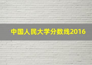 中国人民大学分数线2016