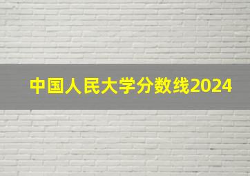 中国人民大学分数线2024