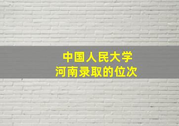 中国人民大学河南录取的位次