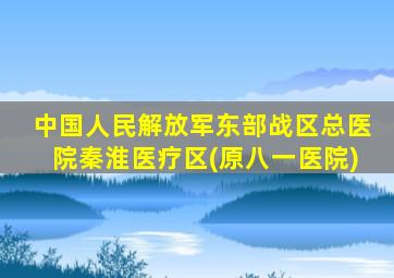 中国人民解放军东部战区总医院秦淮医疗区(原八一医院)