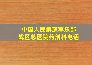 中国人民解放军东部战区总医院药剂科电话