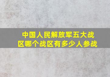 中国人民解放军五大战区哪个战区有多少人参战