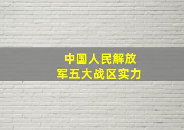 中国人民解放军五大战区实力