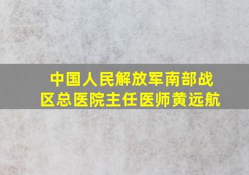 中国人民解放军南部战区总医院主任医师黄远航