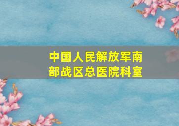 中国人民解放军南部战区总医院科室