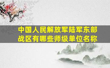 中国人民解放军陆军东部战区有哪些师级单位名称