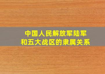 中国人民解放军陆军和五大战区的隶属关系