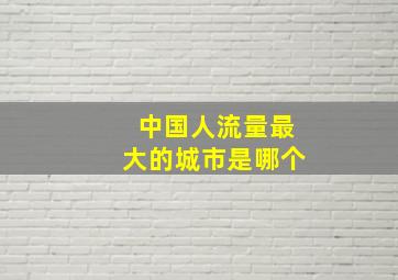 中国人流量最大的城市是哪个