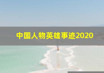 中国人物英雄事迹2020