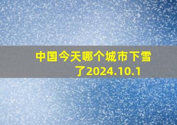 中国今天哪个城市下雪了2024.10.1