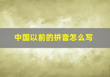 中国以前的拼音怎么写