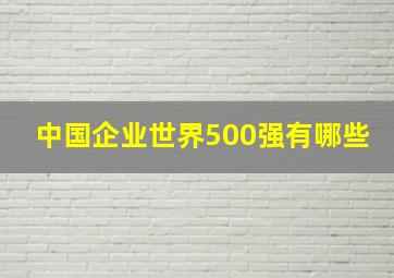 中国企业世界500强有哪些