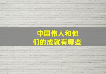 中国伟人和他们的成就有哪些