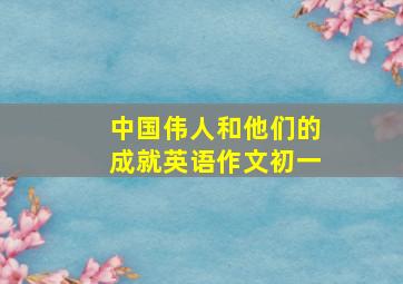 中国伟人和他们的成就英语作文初一