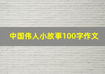 中国伟人小故事100字作文