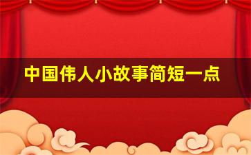 中国伟人小故事简短一点