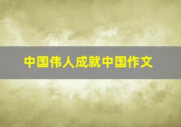 中国伟人成就中国作文