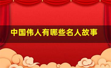 中国伟人有哪些名人故事