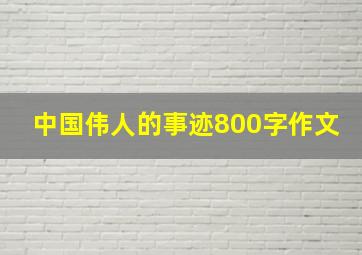 中国伟人的事迹800字作文