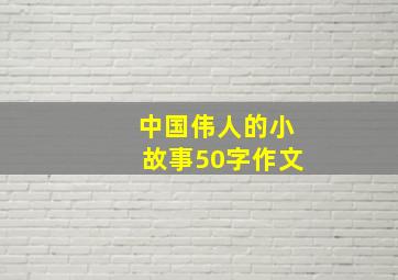 中国伟人的小故事50字作文