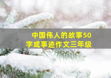 中国伟人的故事50字或事迹作文三年级