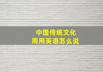 中国传统文化周用英语怎么说