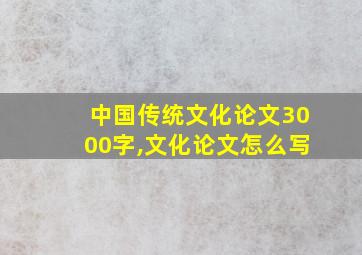 中国传统文化论文3000字,文化论文怎么写