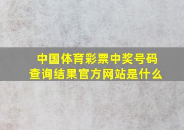 中国体育彩票中奖号码查询结果官方网站是什么