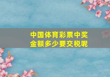 中国体育彩票中奖金额多少要交税呢