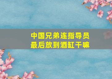 中国兄弟连指导员最后放到酒缸干嘛