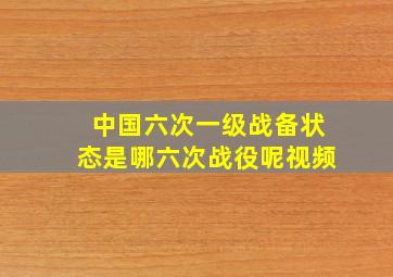 中国六次一级战备状态是哪六次战役呢视频