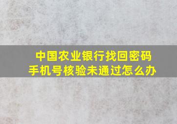 中国农业银行找回密码手机号核验未通过怎么办