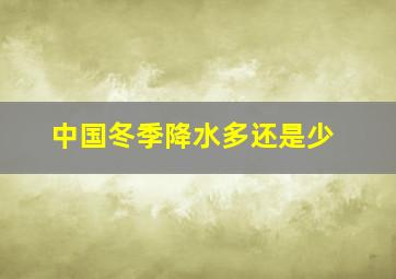 中国冬季降水多还是少