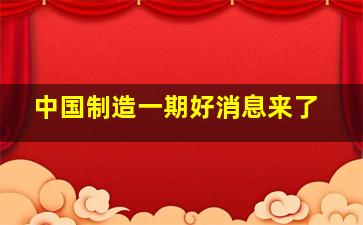 中国制造一期好消息来了