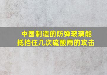 中国制造的防弹玻璃能抵挡住几次硫酸雨的攻击