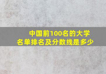 中国前100名的大学名单排名及分数线是多少