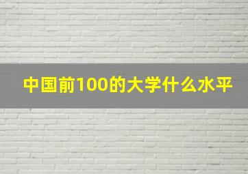 中国前100的大学什么水平