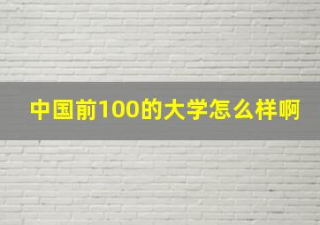 中国前100的大学怎么样啊