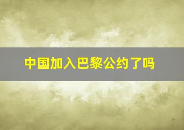 中国加入巴黎公约了吗