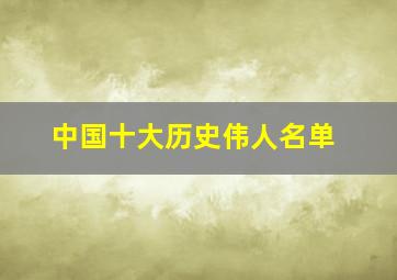 中国十大历史伟人名单