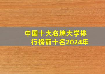 中国十大名牌大学排行榜前十名2024年