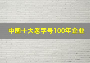 中国十大老字号100年企业